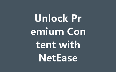 Unlock Premium Content with NetEase Pay Gift Card 2025 一