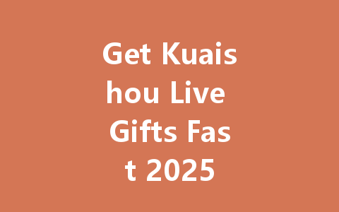 Get Kuaishou Live Gifts Fast 2025 一