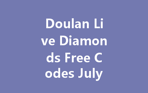 Doulan Live Diamonds Free Codes July 2025 一