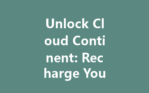 Unlock Cloud Continent: Recharge Your 2025 Adventure Now 一