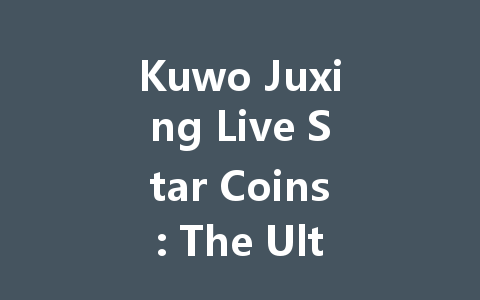 Kuwo Juxing Live Star Coins: The Ultimate Guide 2025 一