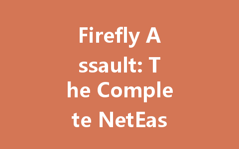 Firefly Assault: The Complete NetEase Chinese Server Guide 2025 一