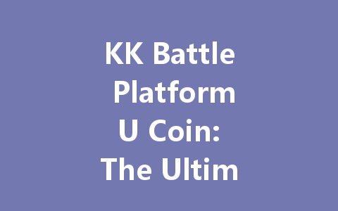 KK Battle Platform U Coin: The Ultimate 2025 Guide 一