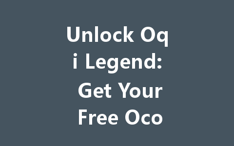 Unlock Oqi Legend: Get Your Free Ocoin Codes Now 2025 一