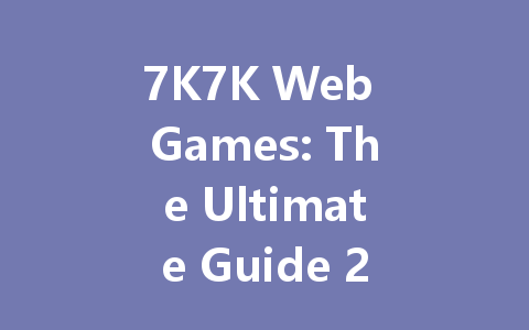 7K7K Web Games: The Ultimate Guide 2025 一