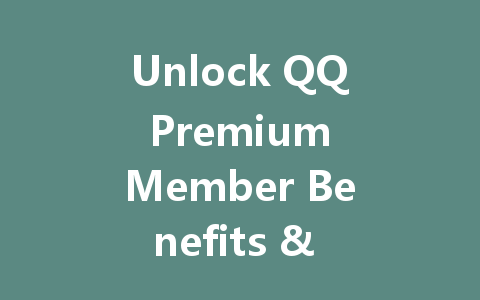 Unlock QQ Premium Member Benefits & Exclusive Features 2025 一