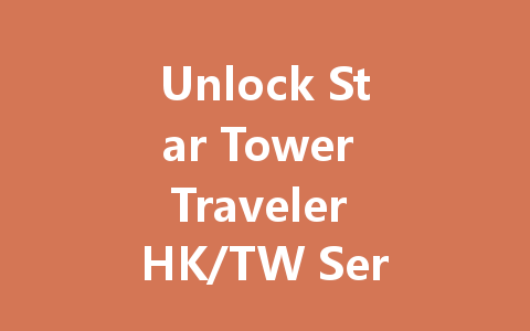 Unlock Star Tower Traveler HK/TW Server Access 2025 一