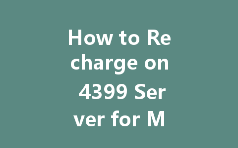 How to Recharge on 4399 Server for Mobile Games 2025 Guide 一