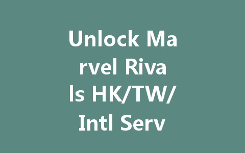 Unlock Marvel Rivals HK/TW/Intl Server VIP Access 2025 一