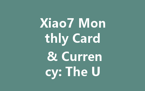 Xiao7 Monthly Card & Currency: The Ultimate 2025 Guide 一