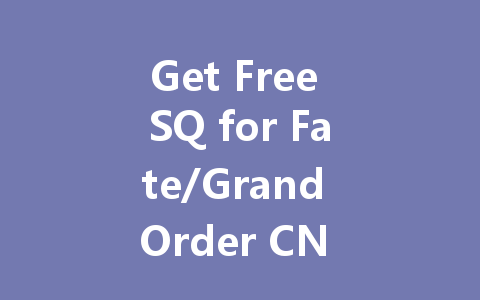 Get Free SQ for Fate/Grand Order CN Server 2025 一