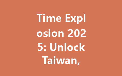 Time Explosion 2025: Unlock Taiwan, Hong Kong & Macao Now 一
