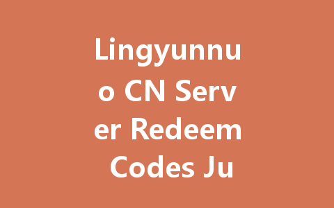 Lingyunnuo CN Server Redeem Codes July 2025 一