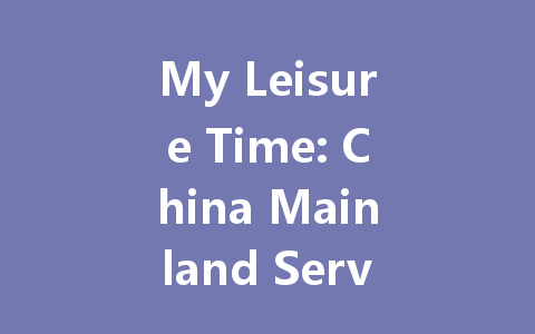 My Leisure Time: China Mainland Server 2025 Edition 一