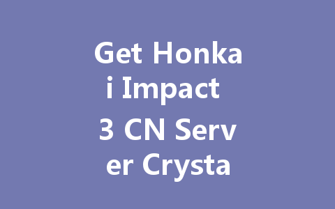 Get Honkai Impact 3 CN Server Crystals & Codes 2025 一