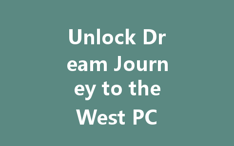 Unlock Dream Journey to the West PC VIP Access Code 2025 一