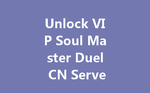 Unlock VIP Soul Master Duel CN Server 2025 Codes & Rewards 一