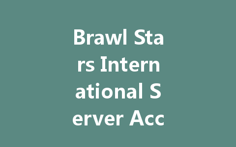 Brawl Stars International Server Access 2025 一