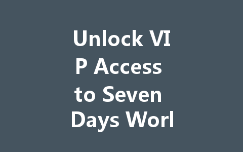 Unlock VIP Access to Seven Days World NetEase Chinese Server 2025 一