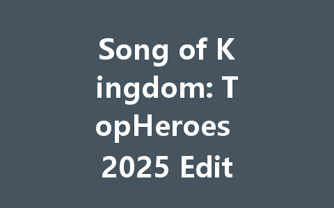 Song of Kingdom: TopHeroes 2025 Edition HK/TW/Global 一