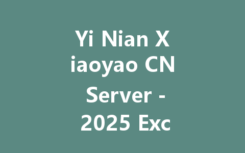 Yi Nian Xiaoyao CN Server - 2025 Exclusive Access 一