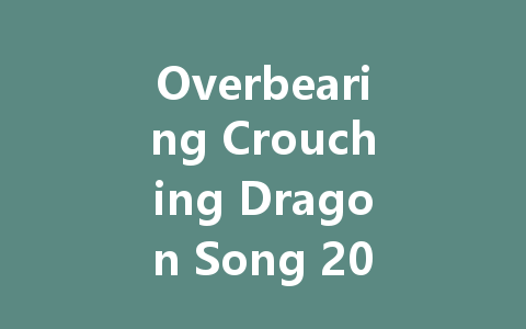Overbearing Crouching Dragon Song 2025 VIP Access Code 一