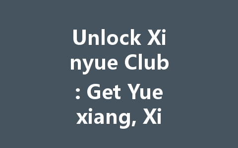 Unlock Xinyue Club: Get Yuexiang, Xiaohei & Heiyao Cards 2025 一