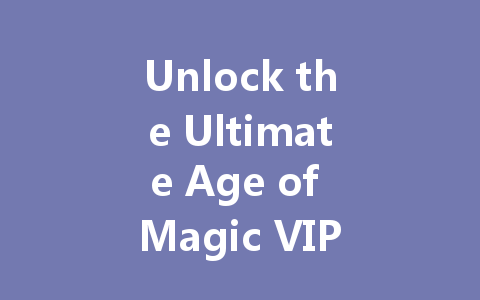 Unlock the Ultimate Age of Magic VIP Pass 2025 一