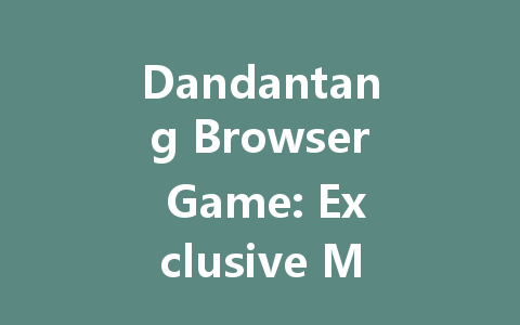 Dandantang Browser Game: Exclusive Mainland Server Access 2025 一