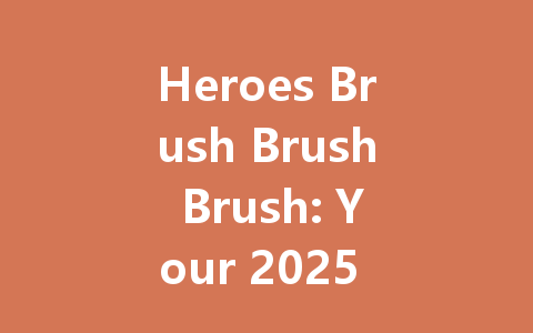 Heroes Brush Brush Brush: Your 2025 Guide to Southeast Asia 一