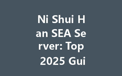 Ni Shui Han SEA Server: Top 2025 Guide & Tips 一
