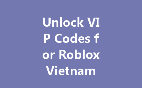 Unlock VIP Codes for Roblox Vietnam Server 2025 一