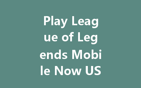 Play League of Legends Mobile Now US/EU/HK/SG 一