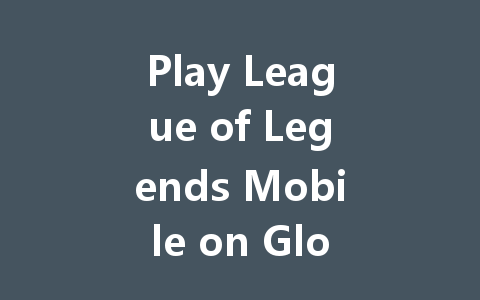 Play League of Legends Mobile on Global Server 2025 一