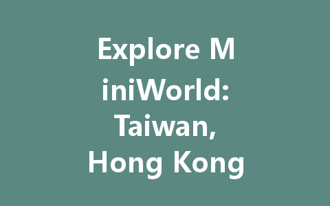 Explore MiniWorld: Taiwan, Hong Kong & Macao 2025 一