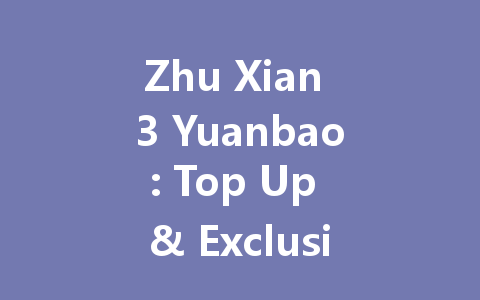 Zhu Xian 3 Yuanbao: Top Up & Exclusive Packs 2025 一