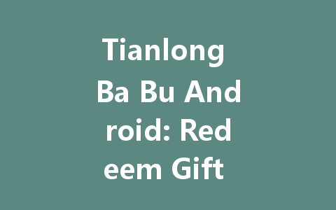 Tianlong Ba Bu Android: Redeem Gift Codes July 2025 一