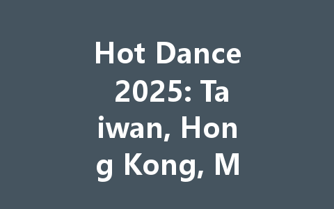 Hot Dance 2025: Taiwan, Hong Kong, Macao's Ultimate Guide 一