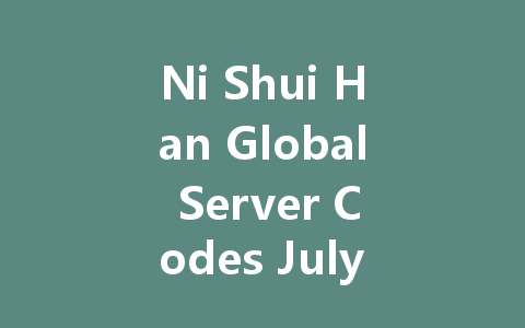 Ni Shui Han Global Server Codes July 2025 一