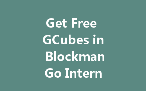 Get Free GCubes in BlockmanGo International Server 2025 一
