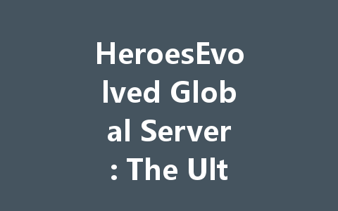 HeroesEvolved Global Server: The Ultimate 2025 Guide 一