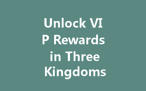 Unlock VIP Rewards in Three Kingdoms: Unleashed Mobile 2025 一