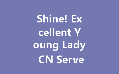 Shine! Excellent Young Lady CN Server: The Ultimate 2025 Guide 一
