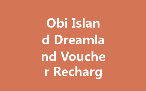 Obi Island Dreamland Voucher Recharge: The Complete 2025 Guide 一