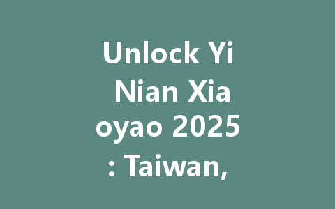 Unlock Yi Nian Xiaoyao 2025: Taiwan, HK, Macao, SG & MY Access 一