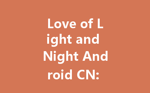 Love of Light and Night Android CN: The Complete 2025 Guide 一