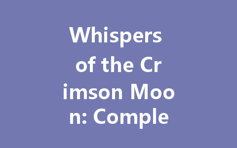 Whispers of the Crimson Moon: Complete Guide 2025 一