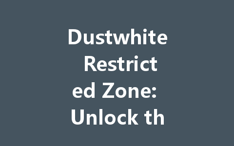 Dustwhite Restricted Zone: Unlock the 2025 Mystery 一
