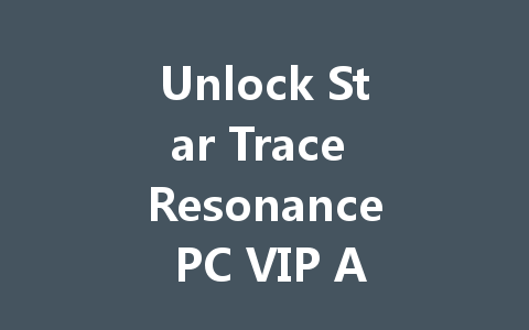 Unlock Star Trace Resonance PC VIP Access Code 2025 一