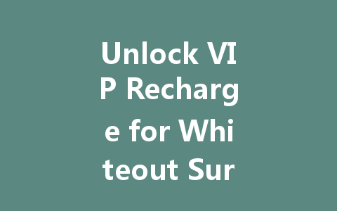 Unlock VIP Recharge for Whiteout Survival 2025 一